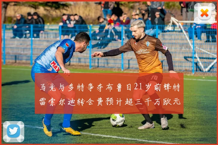 马竞与多特争夺布鲁日21岁前锋特雷索尔迪转会费预计超三千万欧元