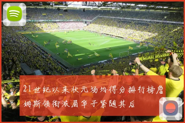 21世纪以来状元场均得分排行榜詹姆斯领衔浓眉华子紧随其后