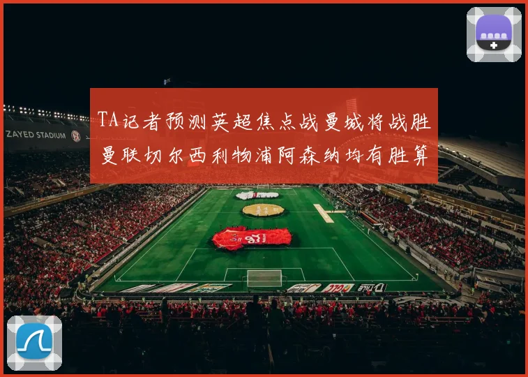TA记者预测英超焦点战曼城将战胜曼联切尔西利物浦阿森纳均有胜算