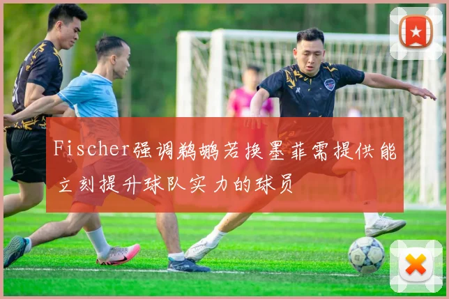 Fischer强调鹈鹕若换墨菲需提供能立刻提升球队实力的球员