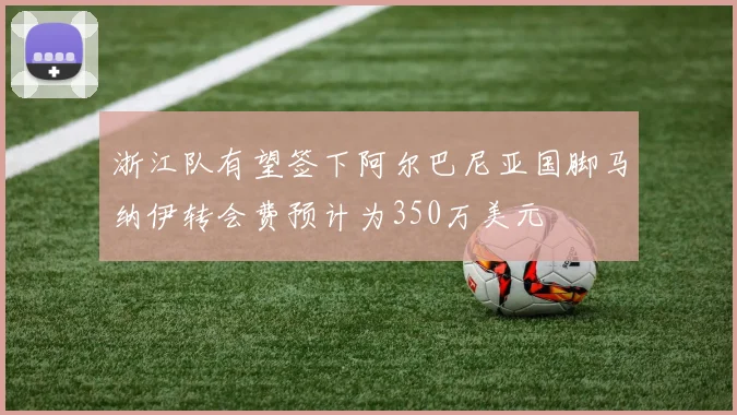 浙江队有望签下阿尔巴尼亚国脚马纳伊转会费预计为350万美元