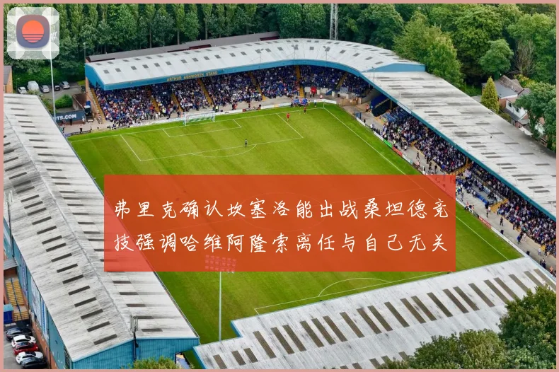 弗里克确认坎塞洛能出战桑坦德竞技强调哈维阿隆索离任与自己无关