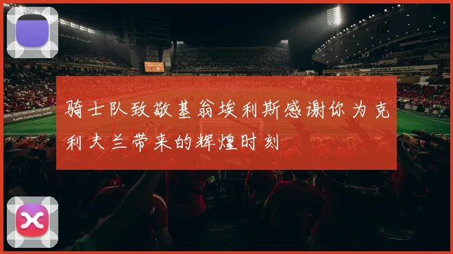 骑士队致敬基翁埃利斯感谢你为克利夫兰带来的辉煌时刻
