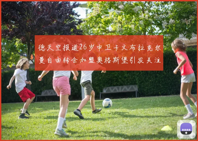 德天空报道26岁中卫卡文布拉克尔曼自由转会加盟奥格斯堡引发关注