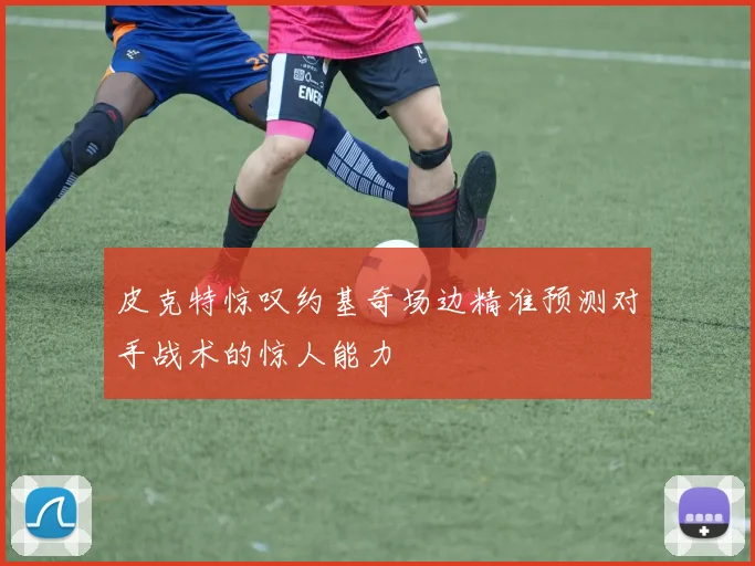 皮克特惊叹约基奇场边精准预测对手战术的惊人能力