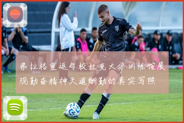 弗拉格重返母校杜克大学训练馆展现勤奋精神天道酬勤的真实写照