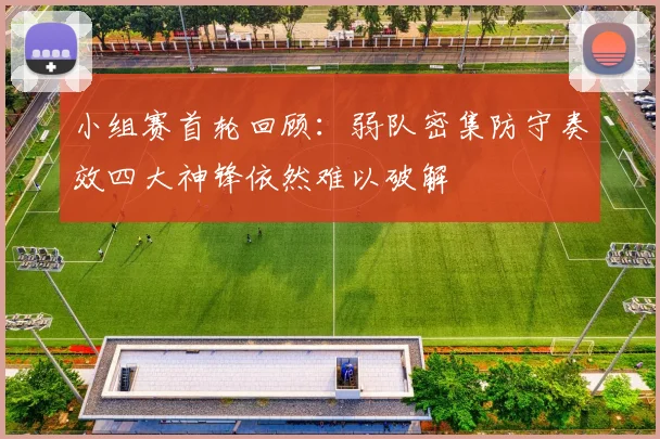 小组赛首轮回顾：弱队密集防守奏效四大神锋依然难以破解