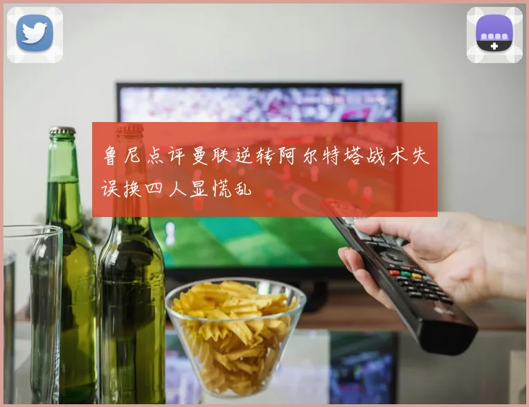 鲁尼点评曼联逆转阿尔特塔战术失误换四人显慌乱