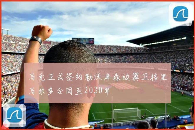 马竞正式签约勒沃库森边翼卫格里马尔多合同至2030年