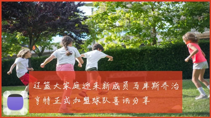 辽篮大家庭迎来新成员马库斯乔治亨特正式加盟球队喜讯分享